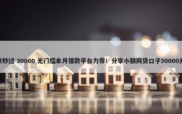 500元借款秒过 30000 无门槛本月借款平台力荐！分享小额网贷口子30000无门槛借款