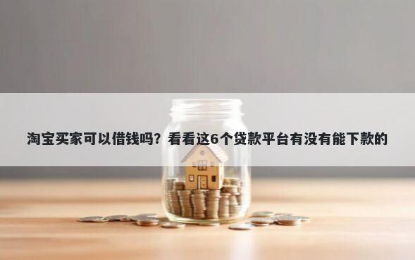 淘宝买家可以借钱吗？看看这6个贷款平台有没有能下款的