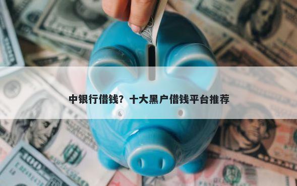 中银行借钱？十大黑户借钱平台推荐