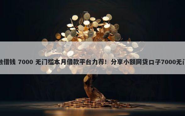 海银金融借钱 7000 无门槛本月借款平台力荐！分享小额网贷口子7000无门槛借款
