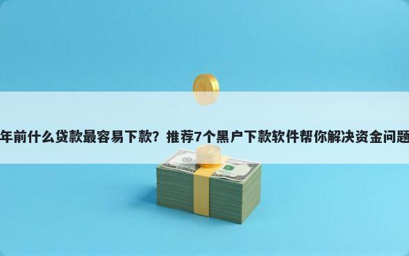 年前什么贷款最容易下款？推荐7个黑户下款软件帮你解决资金问题