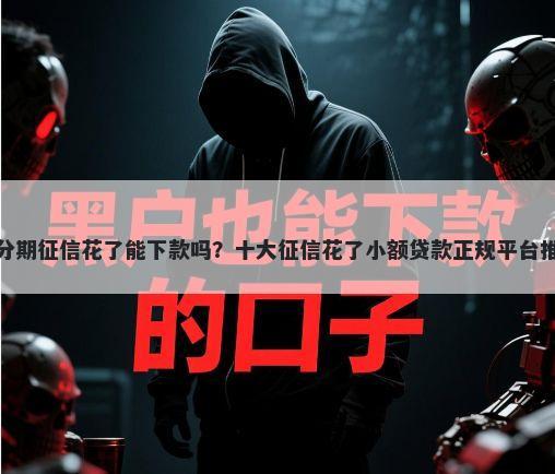 好分期征信花了能下款吗？十大征信花了小额贷款正规平台推荐
