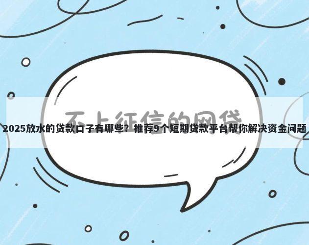 2025放水的贷款口子有哪些？推荐9个短期贷款平台帮你解决资金问题