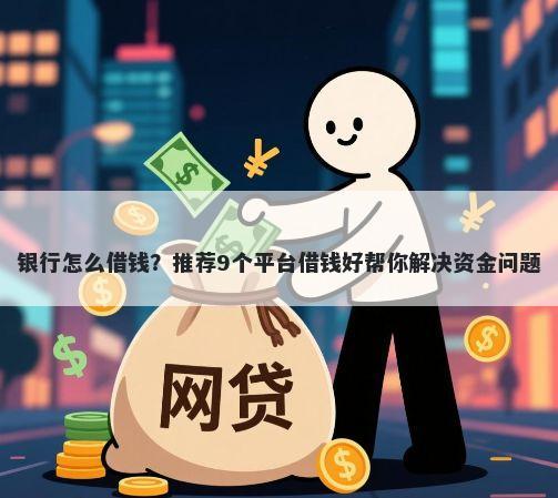银行怎么借钱？推荐9个平台借钱好帮你解决资金问题