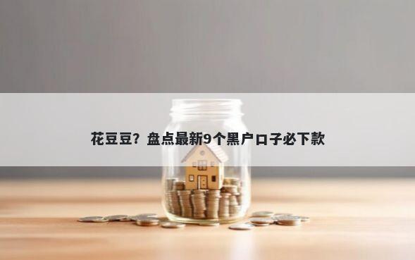 花豆豆？盘点最新9个黑户口子必下款