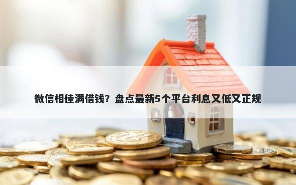 微信相佳满借钱？盘点最新5个平台利息又低又正规