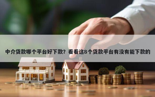中介贷款哪个平台好下款？看看这8个贷款平台有没有能下款的