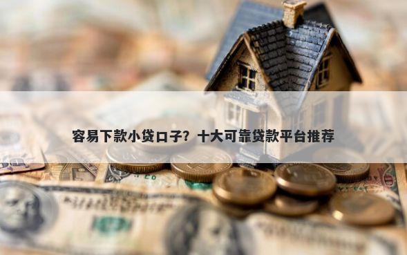 容易下款小贷口子？十大可靠贷款平台推荐