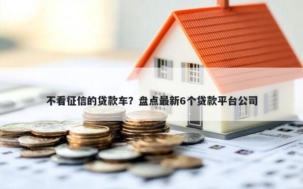 不看征信的贷款车？盘点最新6个贷款平台公司