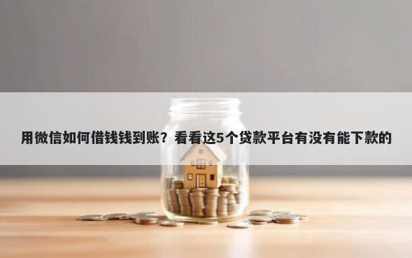 用微信如何借钱钱到账？看看这5个贷款平台有没有能下款的