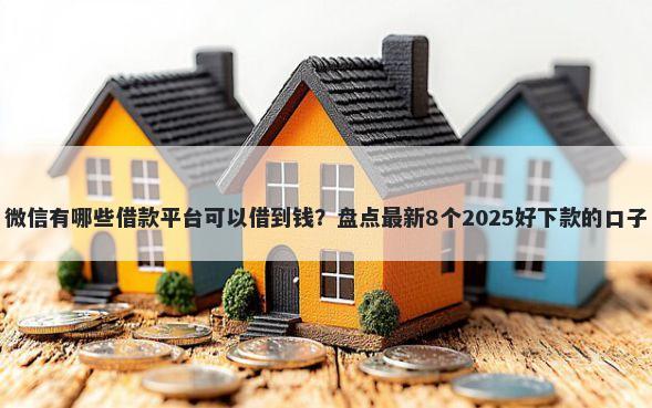 微信有哪些借款平台可以借到钱？盘点最新8个2025好下款的口子