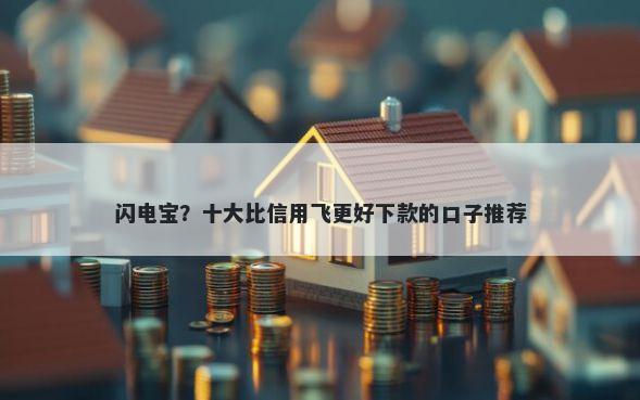 闪电宝？十大比信用飞更好下款的口子推荐