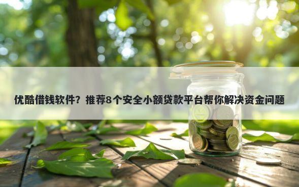 优酷借钱软件?推荐8个安全小额贷款平台帮你解决资金问题