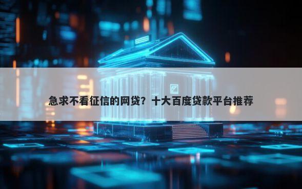 急求不看征信的网贷？十大百度贷款平台推荐