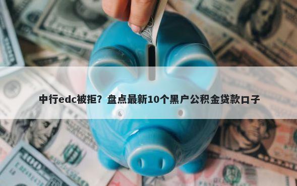 中行edc被拒？盘点最新10个黑户公积金贷款口子