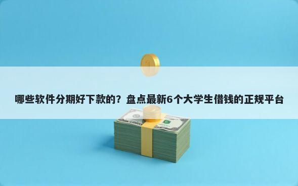 哪些软件分期好下款的？盘点最新6个大学生借钱的正规平台