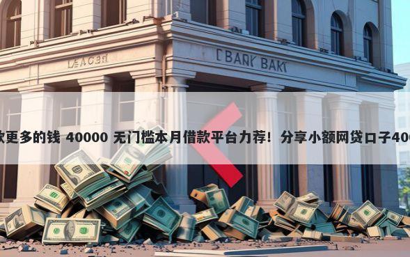 负债高如何贷款更多的钱 40000 无门槛本月借款平台力荐！分享小额网贷口子40000无门槛借款