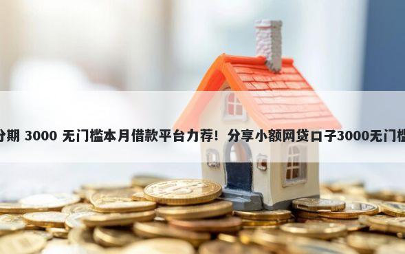 360分期 3000 无门槛本月借款平台力荐！分享小额网贷口子3000无门槛借款