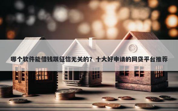 哪个软件能借钱跟征信无关的？十大好申请的网贷平台推荐
