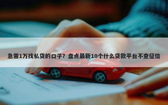 急需1万找私贷的口子？盘点最新10个什么贷款平台不查征信