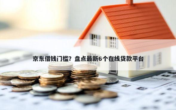 京东借钱门槛？盘点最新6个在线贷款平台