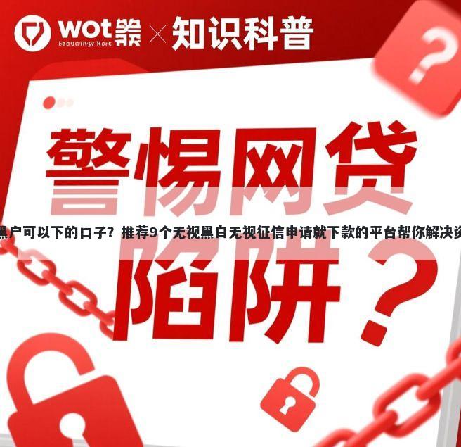 有哪些黑户可以下的口子？推荐9个无视黑白无视征信申请就下款的平台帮你解决资金问题