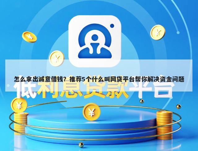 怎么拿出诚意借钱？推荐5个什么叫网贷平台帮你解决资金问题