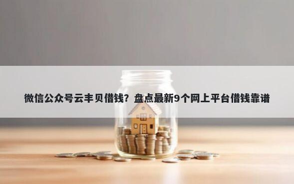 微信公众号云丰贝借钱？盘点最新9个网上平台借钱靠谱