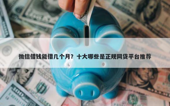 微信借钱能借几个月？十大哪些是正规网贷平台推荐