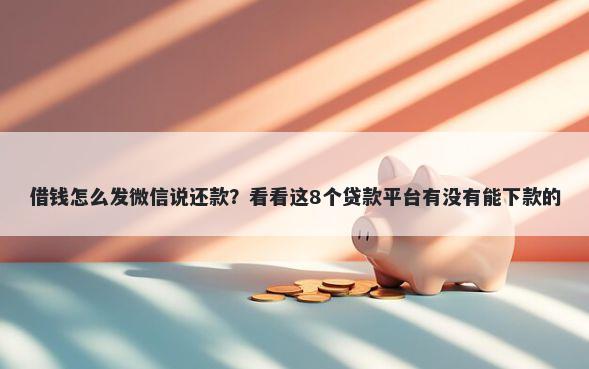 借钱怎么发微信说还款？看看这8个贷款平台有没有能下款的