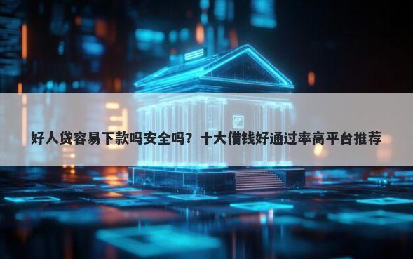 好人贷容易下款吗安全吗？十大借钱好通过率高平台推荐