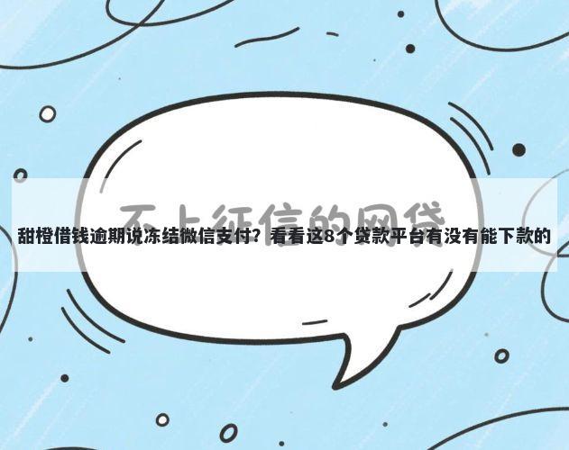 甜橙借钱逾期说冻结微信支付?看看这8个贷款平台有没有能下款的