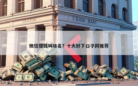 微信借钱叫啥名？十大好下口子网推荐