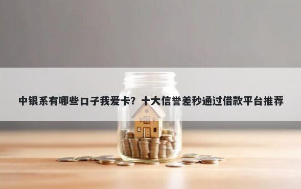 中银系有哪些口子我爱卡？十大信誉差秒通过借款平台推荐