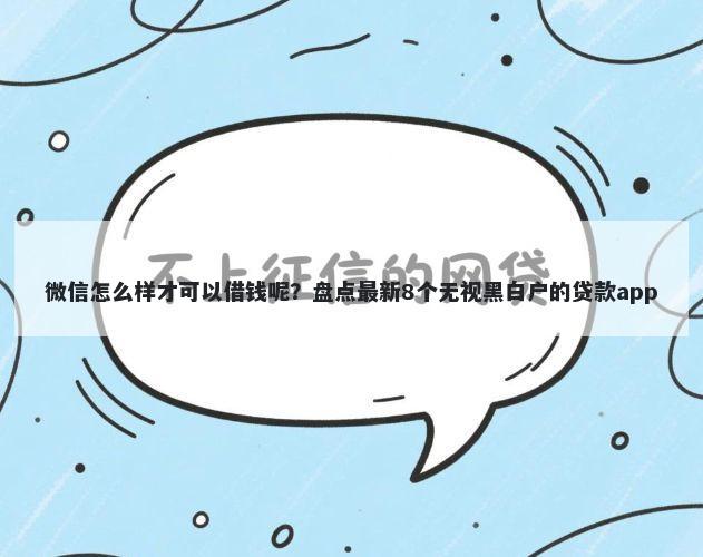 微信怎么样才可以借钱呢？盘点最新8个无视黑白户的贷款app