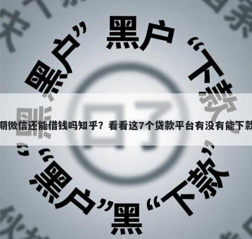 逾期微信还能借钱吗知乎？看看这7个贷款平台有没有能下款的