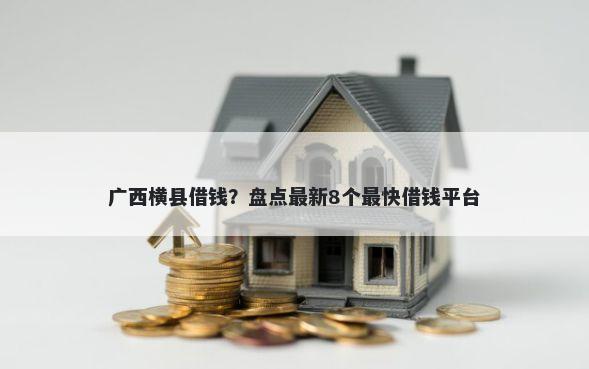 广西横县借钱？盘点最新8个最快借钱平台