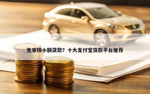 免审核小额贷款？十大支付宝贷款平台推荐