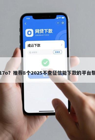 微信借钱怎么借17o？推荐8个2025不查征信能下款的平台帮你解决资金问题