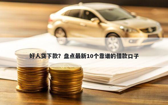 好人贷下款？盘点最新10个靠谱的借款口子