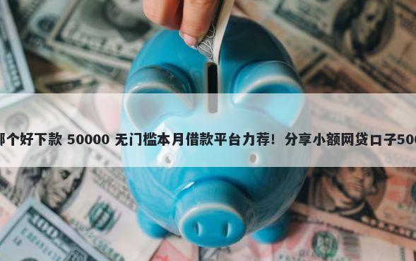 浙江贷款平台哪个好下款 50000 无门槛本月借款平台力荐！分享小额网贷口子50000无门槛借款