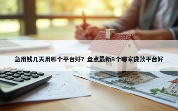 急用钱几天用哪个平台好？盘点最新8个哪家贷款平台好