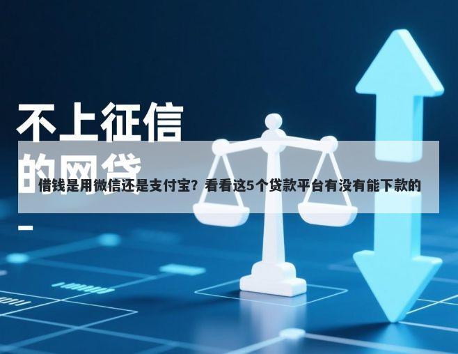 借钱是用微信还是支付宝?看看这5个贷款平台有没有能下款的