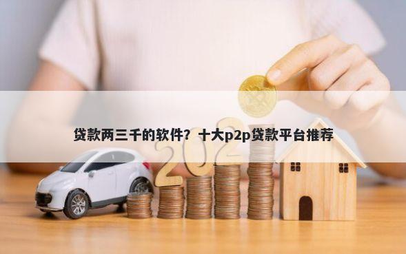 贷款两三千的软件？十大p2p贷款平台推荐