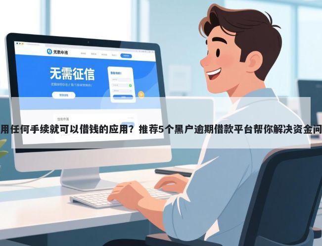 不用任何手续就可以借钱的应用？推荐5个黑户逾期借款平台帮你解决资金问题