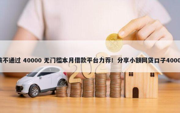 白条借款审核不通过 40000 无门槛本月借款平台力荐!分享小额网贷口子40000无门槛借款