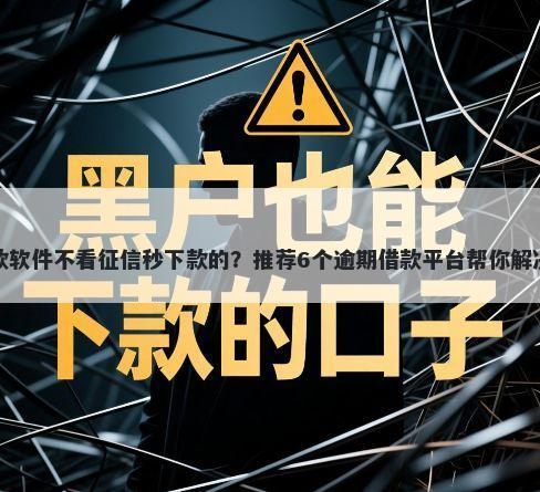 有什么贷款软件不看征信秒下款的？推荐6个逾期借款平台帮你解决资金问题