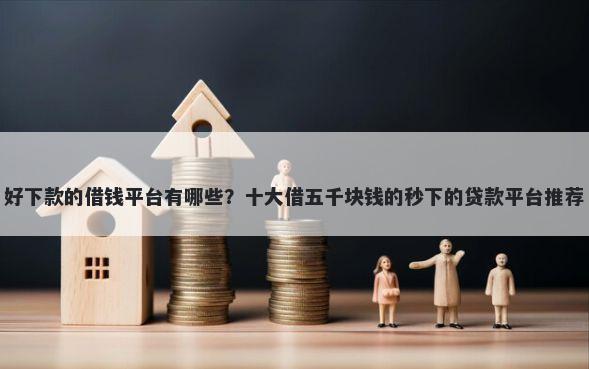 好下款的借钱平台有哪些？十大借五千块钱的秒下的贷款平台推荐