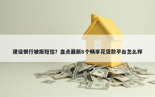 建设银行被拒短信？盘点最新8个畅享花贷款平台怎么样