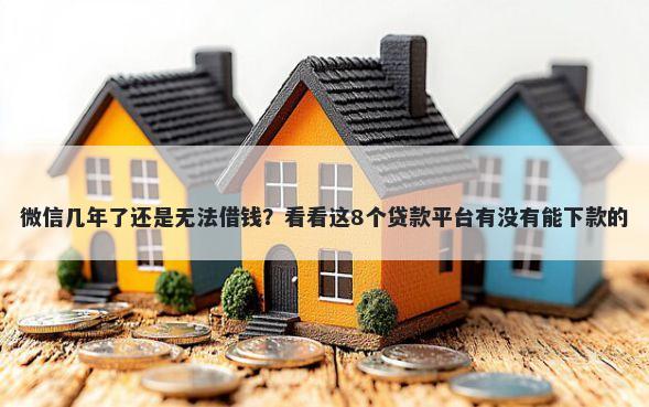 微信几年了还是无法借钱?看看这8个贷款平台有没有能下款的